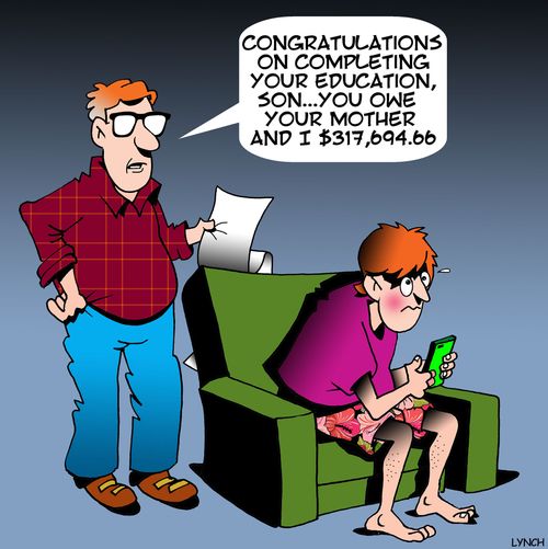 "Congratulations on completing your education, son....you owe your mother and I $317,694.66."