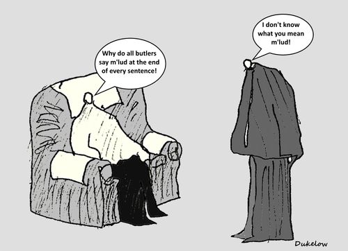 "Why do all butlers say m' lud at the end of every sentence!"