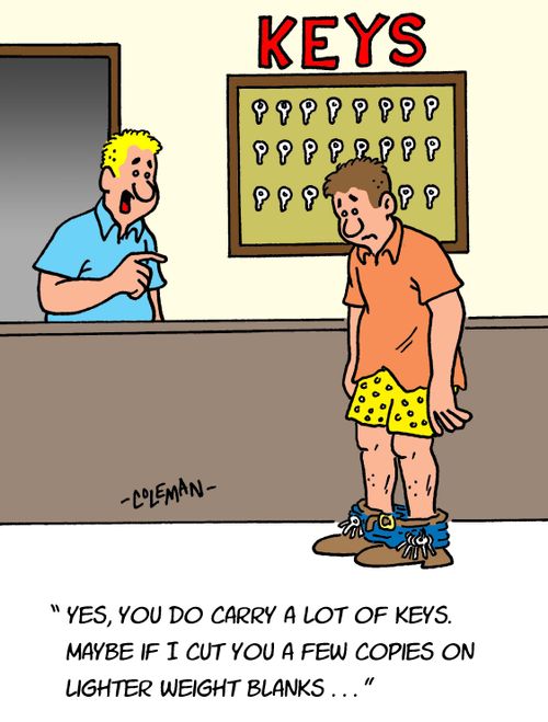 "Yes, you do carry a lot of keys. Maybe if I cut you a few copies on lighter weight blanks."