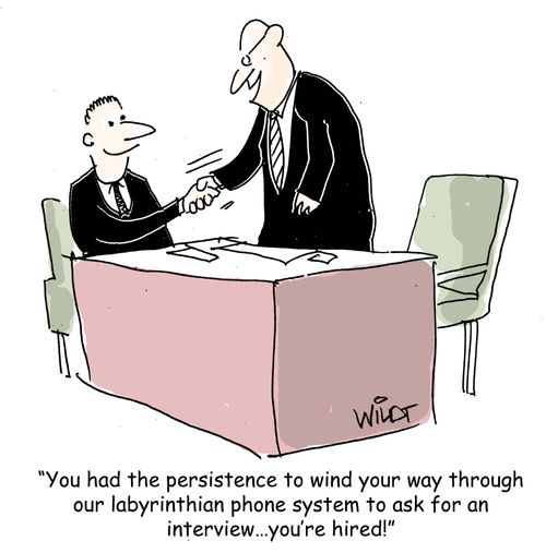 "You had the persistence to wind your way through our labyrinthian phone system to ask for an interview...you're hired!"