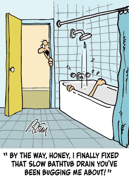 "By the way, Honey, I finally fixed that slow bathtub drain you've been bugging me about!"