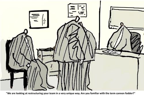 "We are looking at restructuring your team in a very unique way. Are you familiar with the term cannon fodder?"