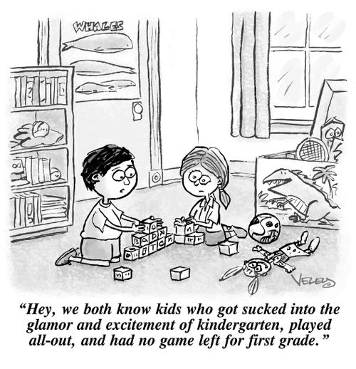 "Hey, we both know kids who got sucked into the glamor and excitement of kindergarten, played all-out and had no game left for first grade."