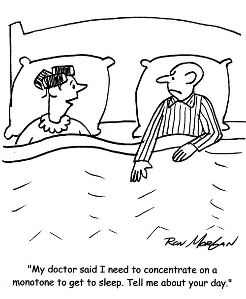 "My doctor sad I need to concentrate on a monotone to get to sleep. Tell me about your day."