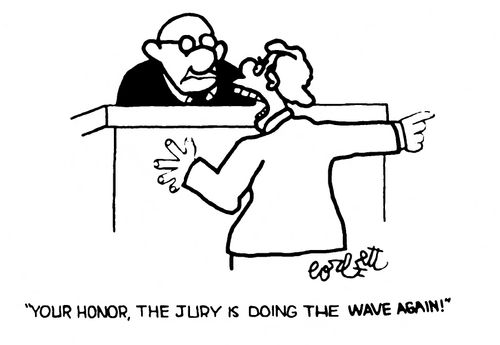'Your Honor, the jury is doing the wave again!' 