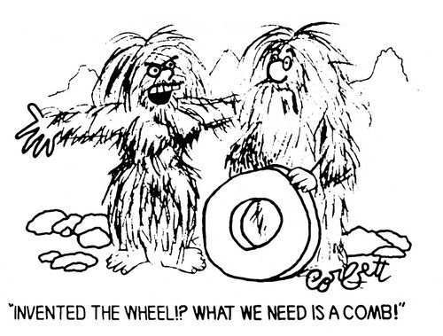 "Invented the wheel!?  What we need is a comb!"