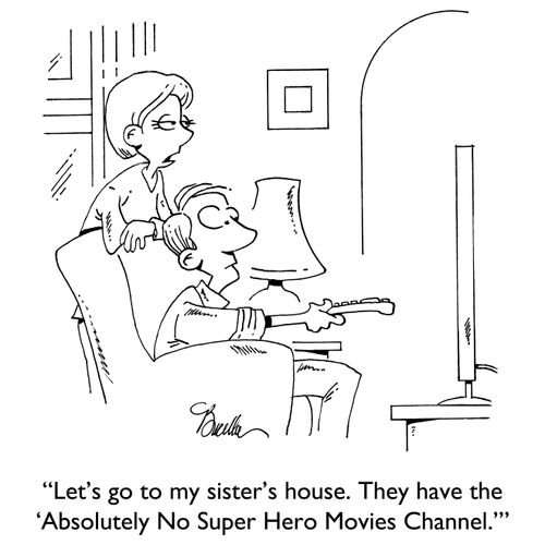 "Let's go to my sister's house. They have the 'Absolutely No Super Hero Movies Channel.'"