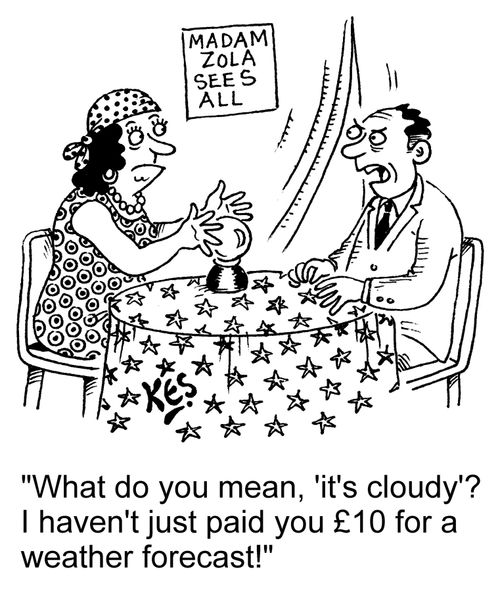 "What do you mean, 'it's cloudy'? I haven't just paid you £10 for a weather forecast!"