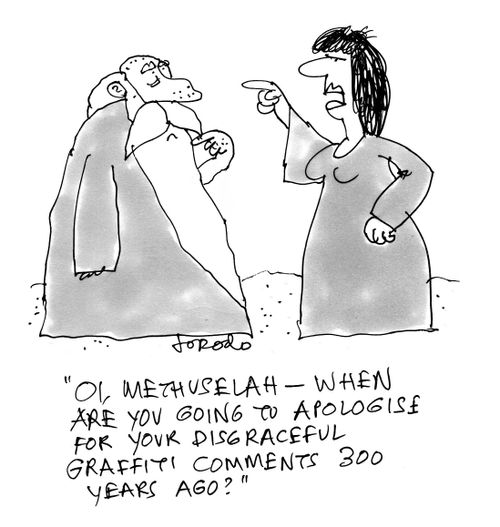 "Oi, Methuselah -when are you going to apologise for your disgraceful graffiti comments 300 years ago?"