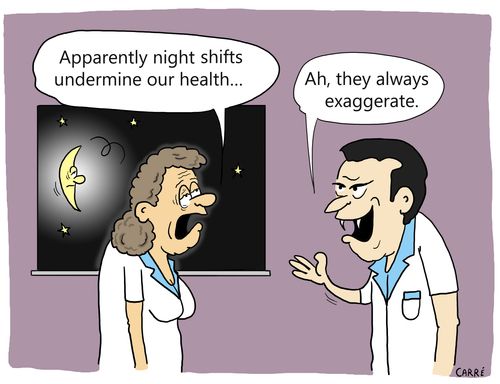 "Apparently night shifts undermine our health..."