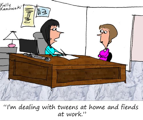 "I'm dealing with tweens at home and fiends at work."