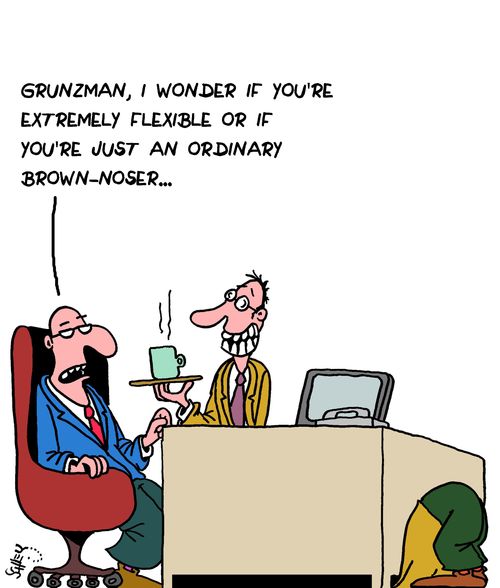 "Grunzman, I wonder if you're extremely flexible or if you're just an ordinary brown-noser..."