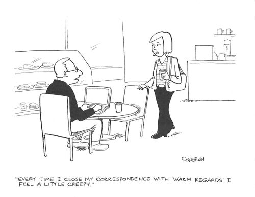 "Every time I close my correspondence with 'warm regards' I feel a little creepy."