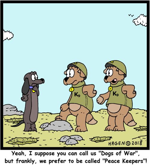 "Yeah, I suppose you can call us "Dogs of War", but frankly, we prefer to be called "Peace Keepers"!"