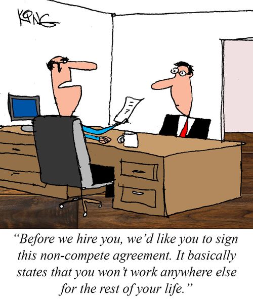 "Before we hire you, we'd like you to sign this non-compete agreement. It basically states that you won't work anywhere else for the rest of your life."