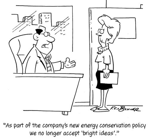 "As part of the company's new energy conservation policy we no longer accept 'bright ideas'."