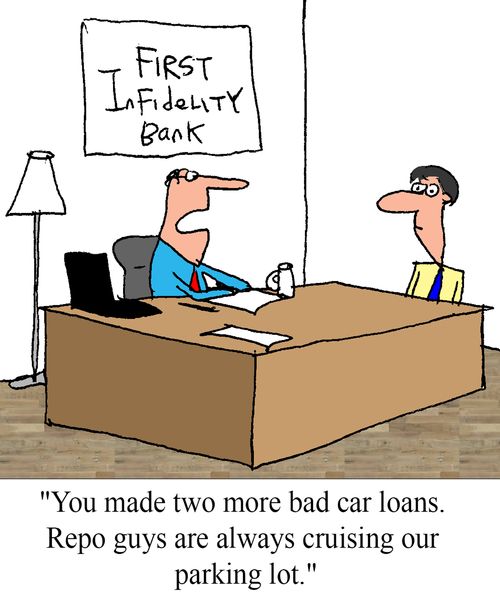 "You made two more bad car loans. Repo guys are cruising our parking lot."