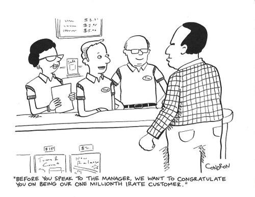 "Before you speak to the manager, we want to congratulate you on being our one millionth irate customer."