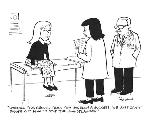 "Overall, your gender transition has been a success.  We just can't figure out how to stop the mansplaining."