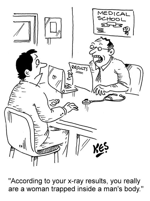 "According to your x-ray results, you really are a woman trapped inside a man's body."