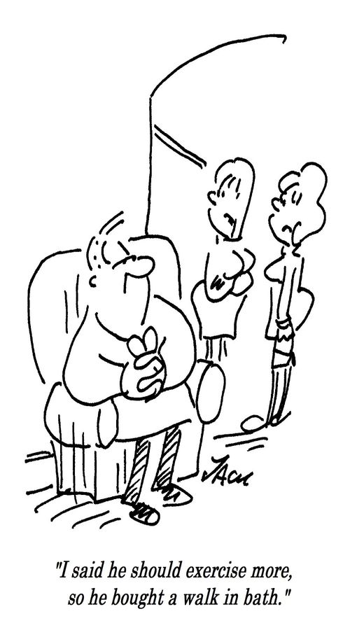 "I said he should exercise more, so he bought a walk in bath."