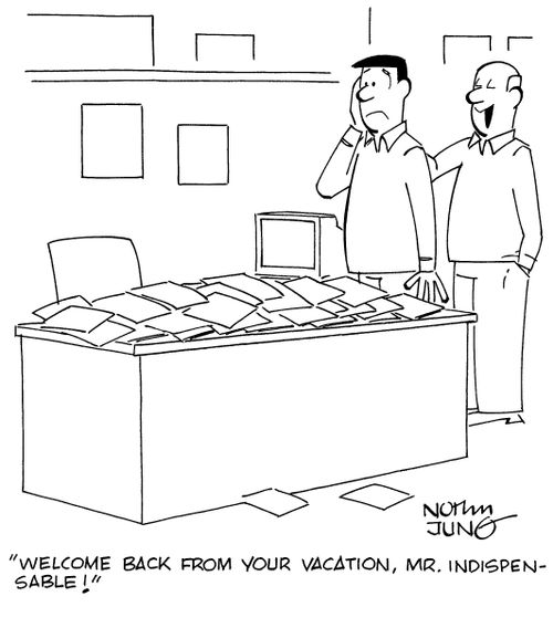 "Welcome back from your vacation, Mr. Indispensable!"