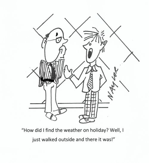 "How did I find the weather on holiday? Well, I just walked outside and there it was!"