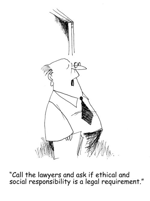 "Call the lawyers and ask if ethical and social responsibility is a legal requirement."