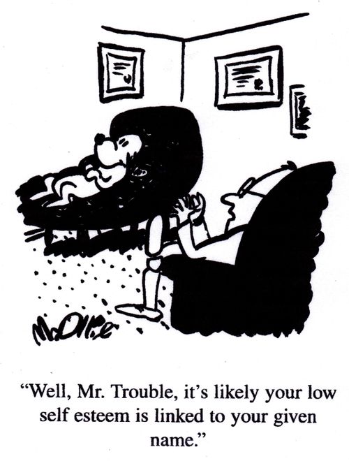 "Well, Mr. Trouble, it's likely your low self esteem is linked to  your given name."