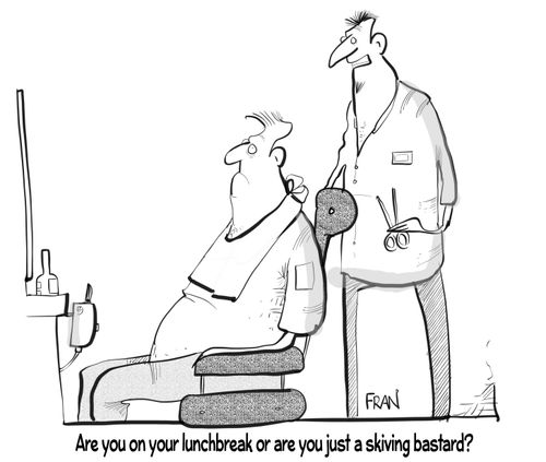 "Are you on your lunch break or are you just skiving bastard?"