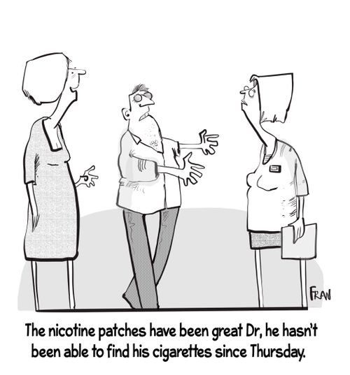 "The nicotine patches have been great Dr, he hasn't been able to find the cigarettes since Thursday."
