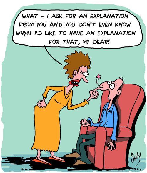 "What - I ask for an explanation from you and you don't even know why?! I'f like to haven explanation for that, my dear!"