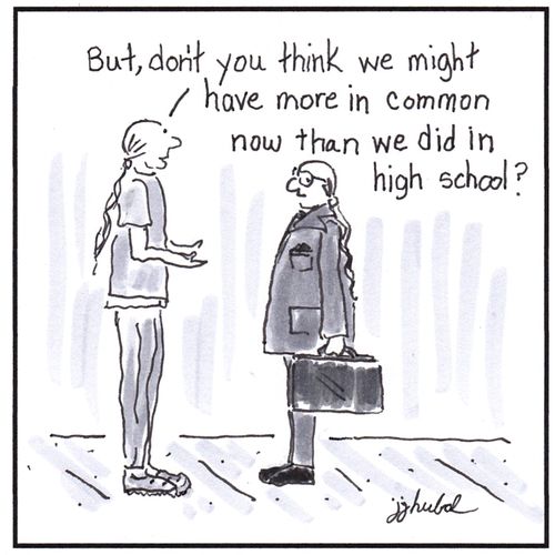 "But, don't you think we might have more in common now than we did in high school?"