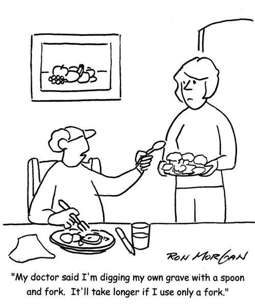 "My doctor said I'm digging my own grave with a spoon and fork. It'll take longer if I use only a fork."