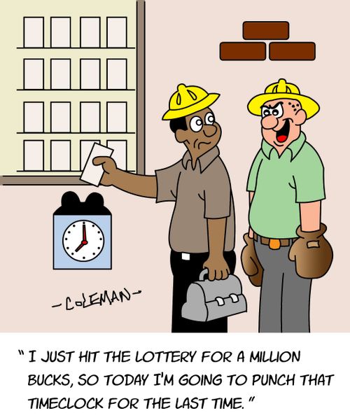 "I just hit the lottery for a million bucks, so today I'm going to punch that timeclock for the last time."