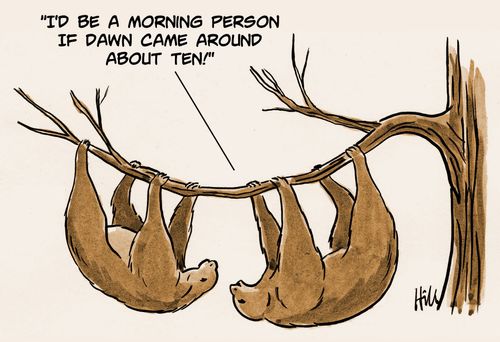 "I'd be a morning person if dawn came around about ten!"