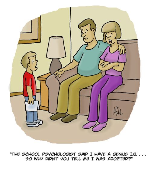 "The school psychologist said I have a genius I.Q. . . . . so why didn't you tell me I was adopted?"
