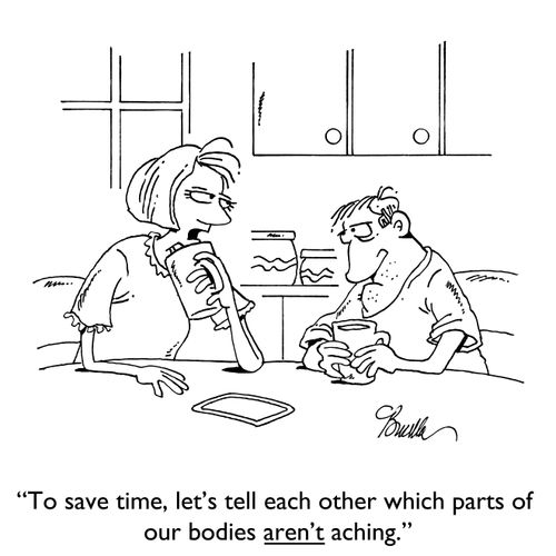 "To save time, let's tell each other which parts of our bodies aren't aching."