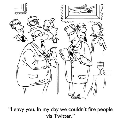"I envy you. In my day we couldn't fire people via Twitter."