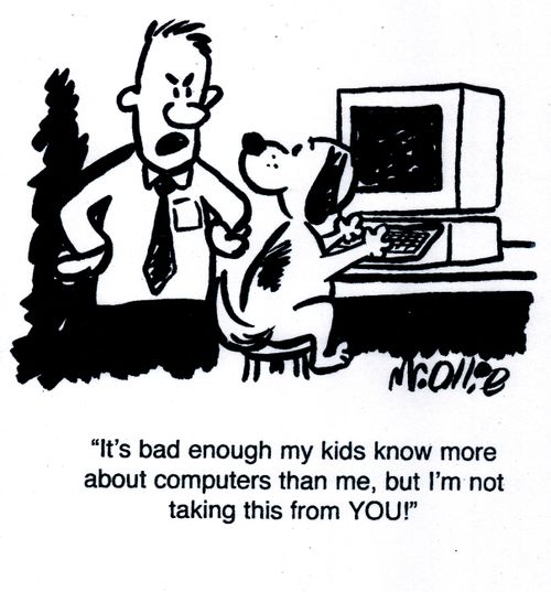 "It's bad enough my kids know more about computers than me, but I'm not taking this from YOU!"