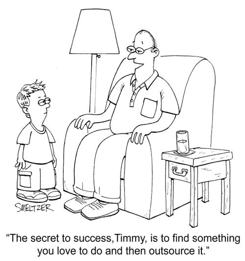"The secret to success, Timmy, is to find something you love to do and then outsource it."