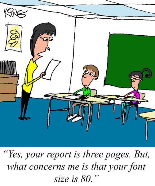 "Yes, your report is three pages. But, what concerns me is that your font size is 80."