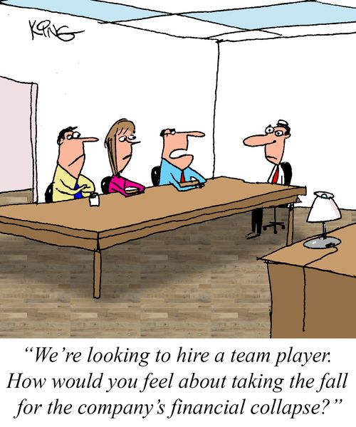 "We're looking to hire a team player. How would you feel about taking the fall for the company's financial collapse?"