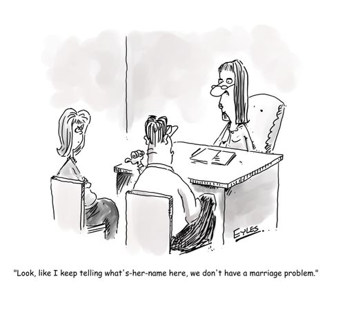 "Look, like I keep telling what's-her-name here, we don't have a marriage problem."