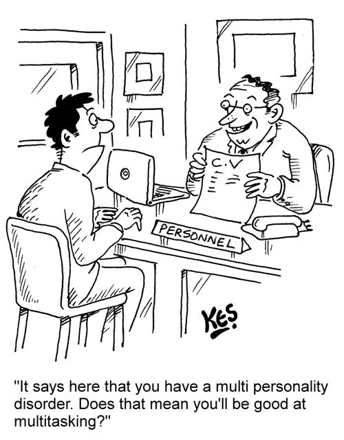 "It says here that you have a multi personality disorder. Does that mean you'll be good at multitasking?"