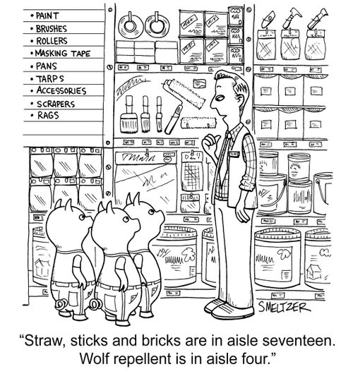 "Straw, sticks and bricks are in aisle seventeen. Wolf repellent is in aisle four."