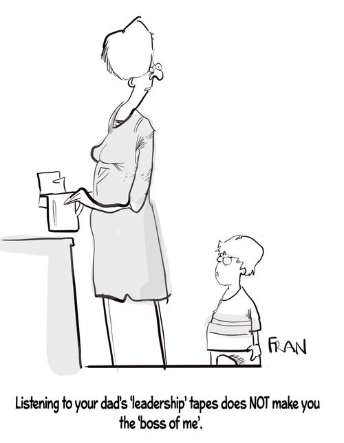"Listening to your dad's 'leadership' tapes does not make you the 'boss of me'."