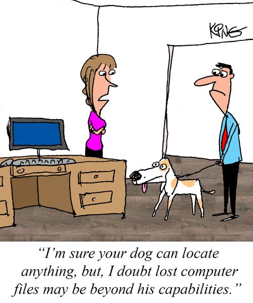 "I'm sure your dog can locate anything, but, I doubt lost computer files may be beyond his capabilities."