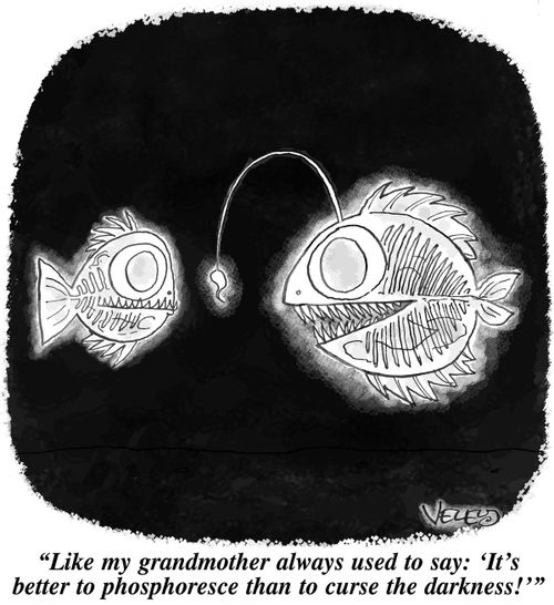 "Like my grandmother always used to say: 'It's better to phosphoresce than to curse the darkness!'"