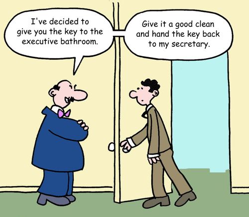 "I've decided to give you the key to the executive bathroom. . . Give it a good clean and hand the key back to my secretary."
